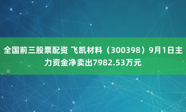 全国前三股票配资 飞凯材料（300398）9月1日主力资金净卖出7982.53万元
