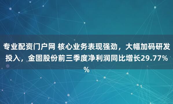 专业配资门户网 核心业务表现强劲，大幅加码研发投入，金固股份前三季度净利润同比增长29.77%
