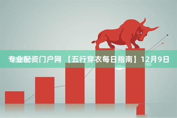 专业配资门户网 【五行穿衣每日指南】12月9日