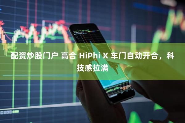 配资炒股门户 高合 HiPhi X 车门自动开合，科技感拉满