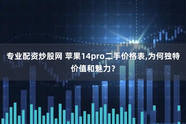专业配资炒股网 苹果14pro二手价格表,为何独特价值和魅力？