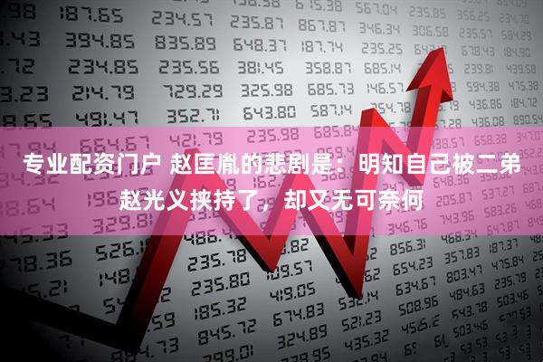 专业配资门户 赵匡胤的悲剧是：明知自己被二弟赵光义挟持了，却又无可奈何