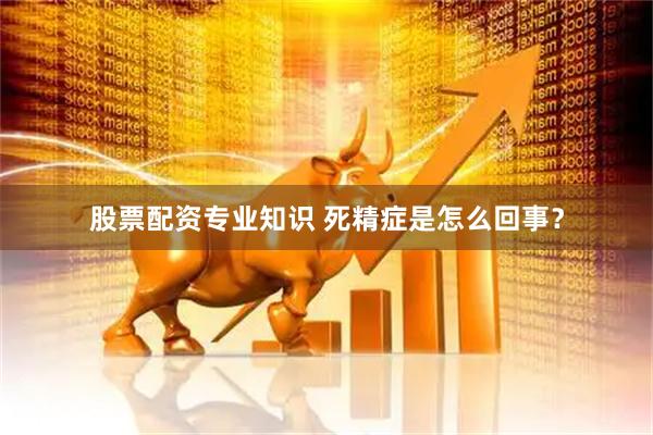 股票配资专业知识 死精症是怎么回事？