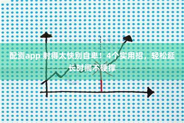 配资app 射得太快别自卑！4个实用招，轻松延长时间不硬撑
